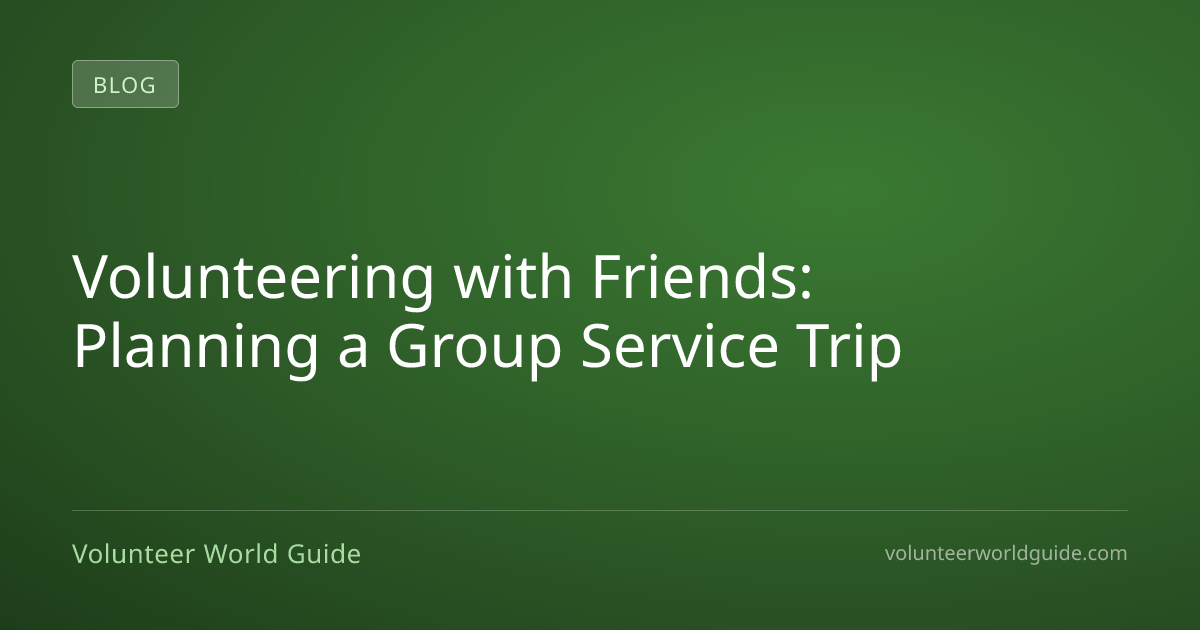 Volunteering with Friends: Planning a Group Service Trip | Volunteer ...